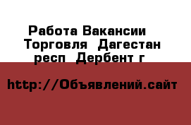 Работа Вакансии - Торговля. Дагестан респ.,Дербент г.